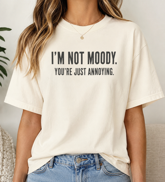 Im Not Moody Youre Just Annoying Tshirt | Funny Sarcastic Quote Tee